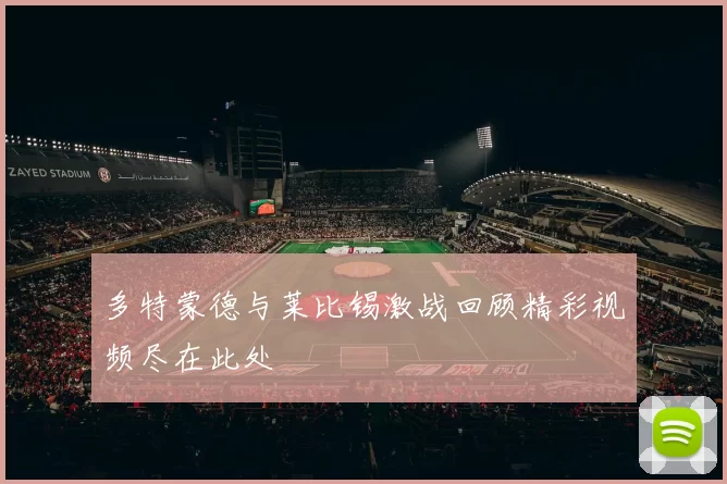 多特蒙德与莱比锡激战回顾精彩视频尽在此处