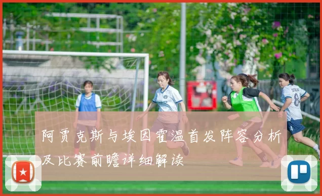 阿贾克斯与埃因霍温首发阵容分析及比赛前瞻详细解读