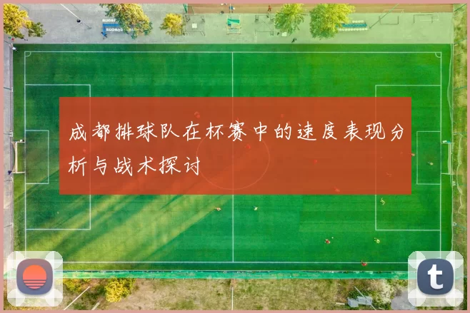 成都排球队在杯赛中的速度表现分析与战术探讨
