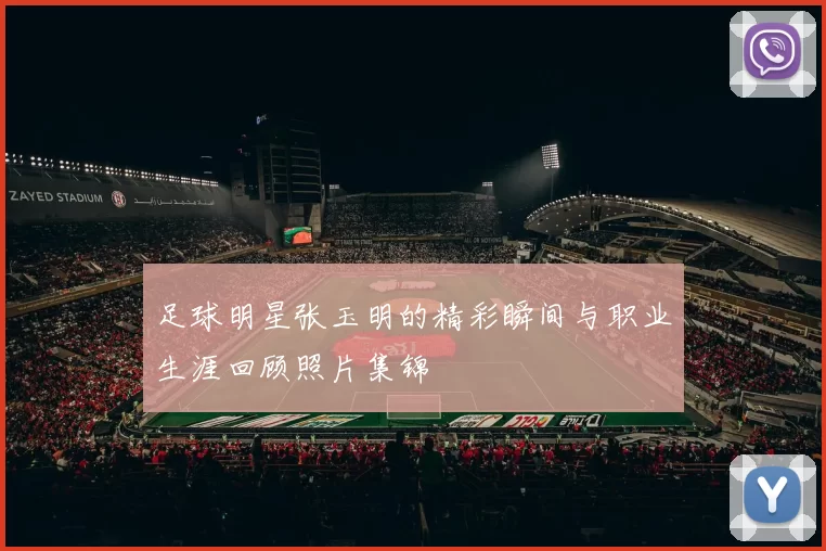 足球明星张玉明的精彩瞬间与职业生涯回顾照片集锦