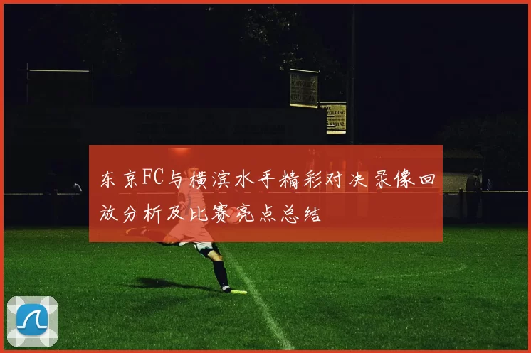 东京FC与横滨水手精彩对决录像回放分析及比赛亮点总结