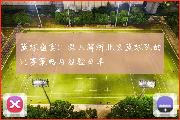 篮球盛宴：深入解析北京篮球队的比赛策略与经验分享