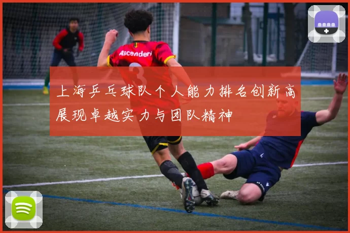上海乒乓球队个人能力排名创新高展现卓越实力与团队精神
