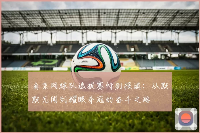 南京网球队选拔赛特别报道：从默默无闻到耀眼夺冠的奋斗之路