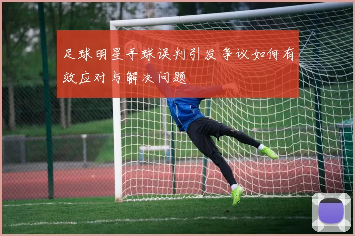 足球明星手球误判引发争议如何有效应对与解决问题