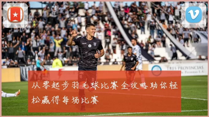 从零起步羽毛球比赛全攻略助你轻松赢得每场比赛