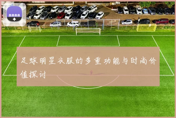 足球明星衣服的多重功能与时尚价值探讨