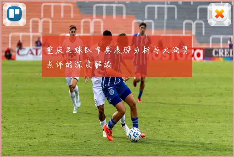 重庆足球队节奏表现分析与大满贯点评的深度解读