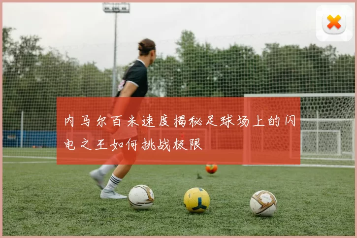 内马尔百米速度揭秘足球场上的闪电之王如何挑战极限