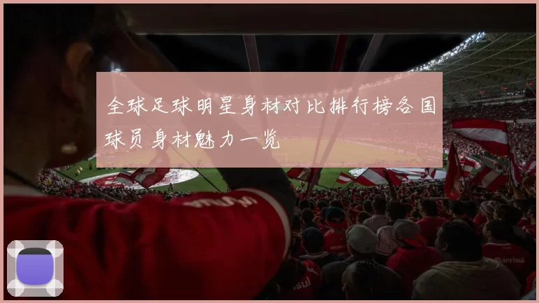全球足球明星身材对比排行榜各国球员身材魅力一览