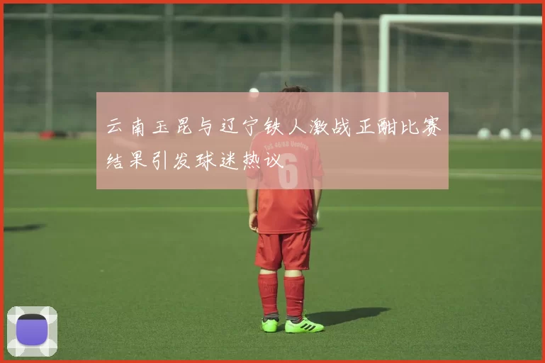 云南玉昆与辽宁铁人激战正酣比赛结果引发球迷热议