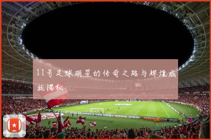 11号足球明星的传奇之路与辉煌成就揭秘