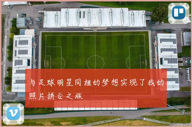 与足球明星同框的梦想实现了我的照片拼合之旅