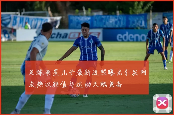 足球明星儿子最新近照曝光引发网友热议颜值与运动天赋兼备