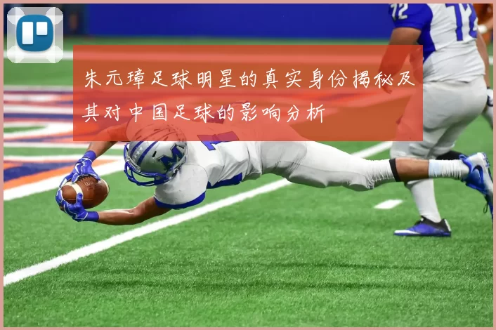 朱元璋足球明星的真实身份揭秘及其对中国足球的影响分析