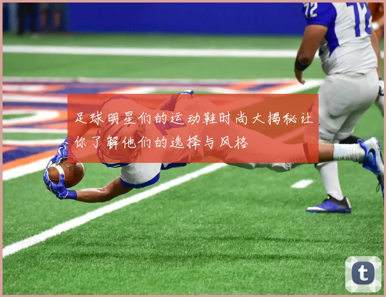 足球明星们的运动鞋时尚大揭秘让你了解他们的选择与风格