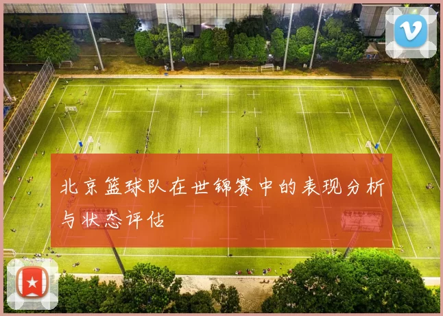 北京篮球队在世锦赛中的表现分析与状态评估