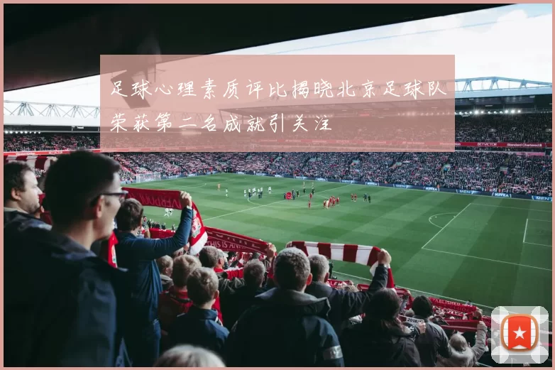 足球心理素质评比揭晓北京足球队荣获第二名成就引关注