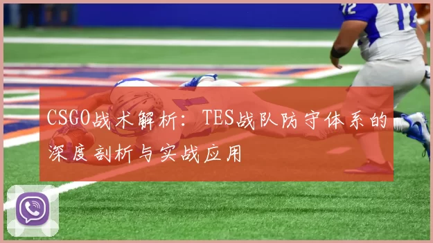 CSGO战术解析：TES战队防守体系的深度剖析与实战应用
