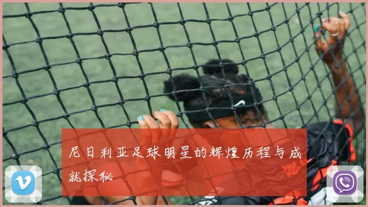 尼日利亚足球明星的辉煌历程与成就探秘