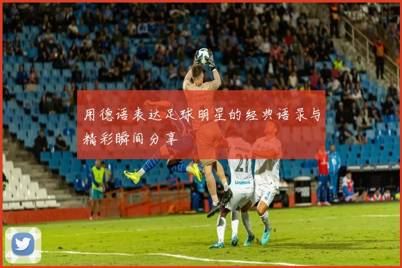用德语表达足球明星的经典语录与精彩瞬间分享