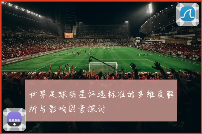 世界足球明星评选标准的多维度解析与影响因素探讨