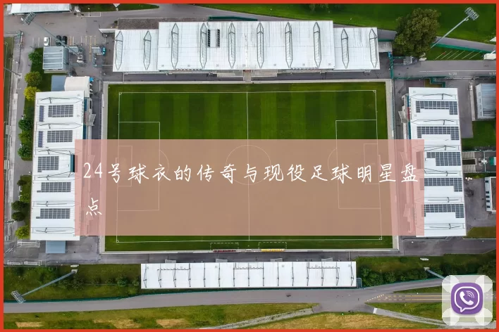 24号球衣的传奇与现役足球明星盘点