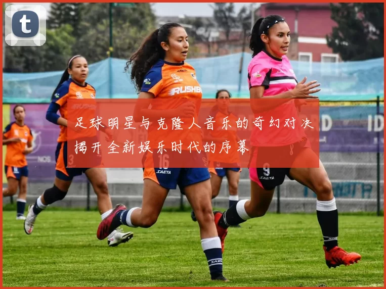 足球明星与克隆人音乐的奇幻对决揭开全新娱乐时代的序幕