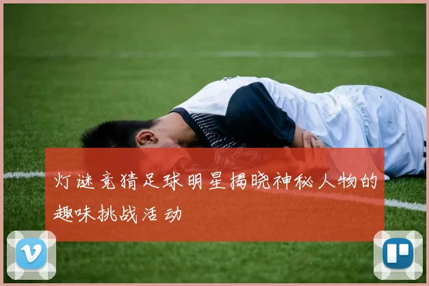 灯谜竞猜足球明星揭晓神秘人物的趣味挑战活动