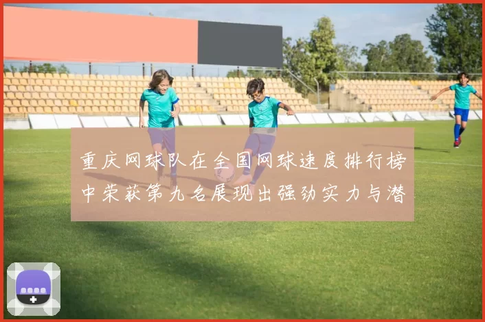 重庆网球队在全国网球速度排行榜中荣获第九名展现出强劲实力与潜力