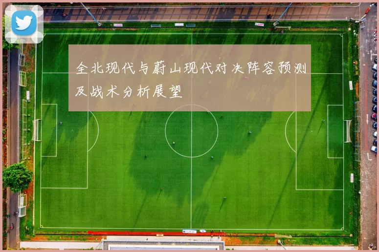 全北现代与蔚山现代对决阵容预测及战术分析展望