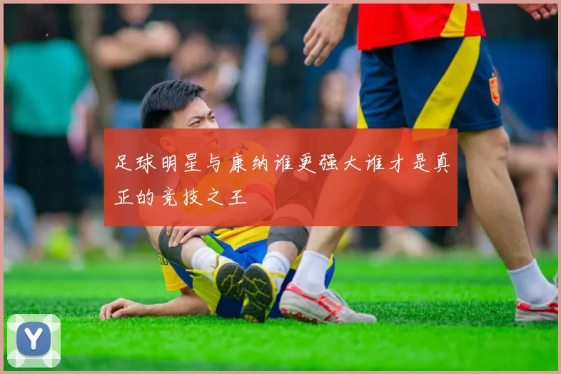 足球明星与康纳谁更强大谁才是真正的竞技之王