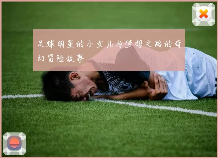 足球明星的小女儿与梦想之路的奇幻冒险故事