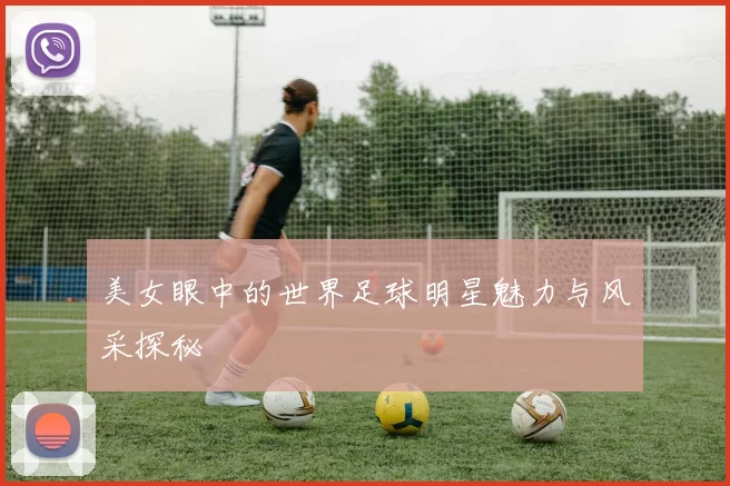 美女眼中的世界足球明星魅力与风采探秘