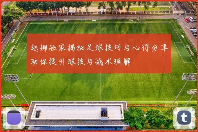 赵娜独家揭秘足球技巧与心得分享助你提升球技与战术理解