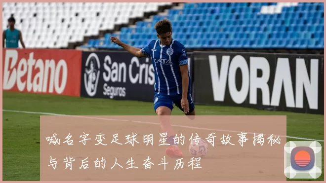 喊名字变足球明星的传奇故事揭秘与背后的人生奋斗历程