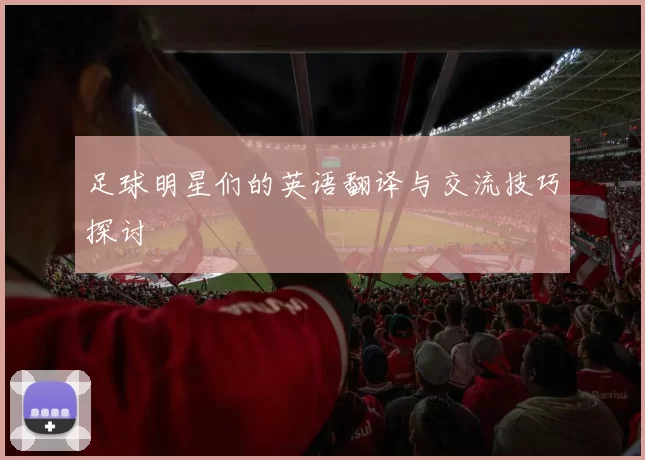 足球明星们的英语翻译与交流技巧探讨
