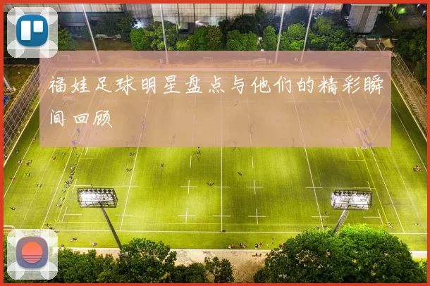 福娃足球明星盘点与他们的精彩瞬间回顾