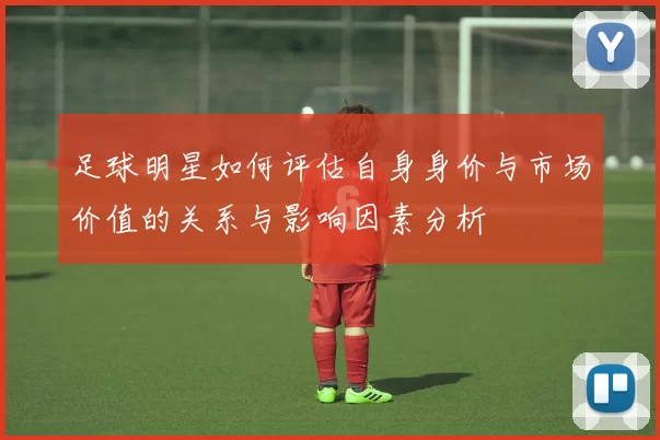 足球明星如何评估自身身价与市场价值的关系与影响因素分析