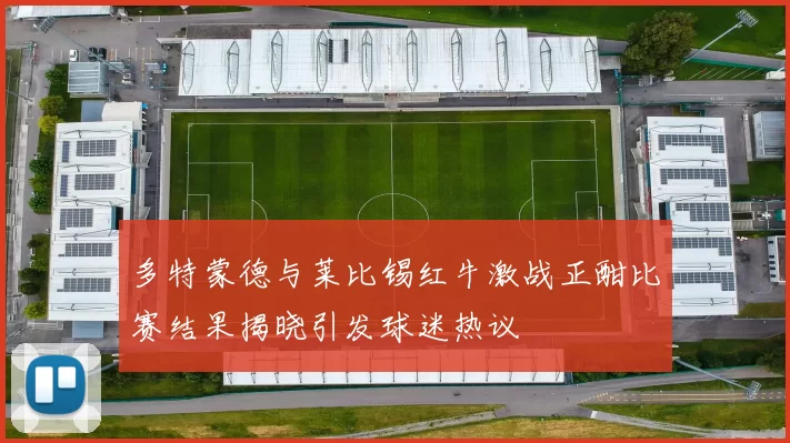 多特蒙德与莱比锡红牛激战正酣比赛结果揭晓引发球迷热议