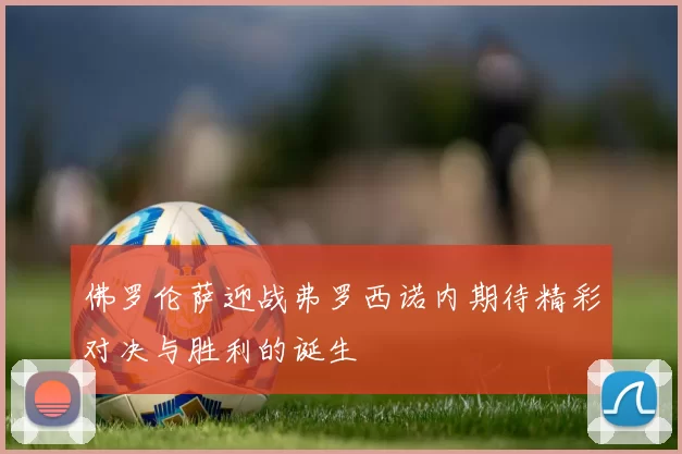 佛罗伦萨迎战弗罗西诺内期待精彩对决与胜利的诞生
