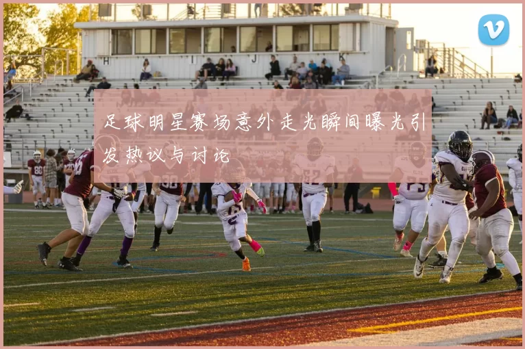 足球明星赛场意外走光瞬间曝光引发热议与讨论