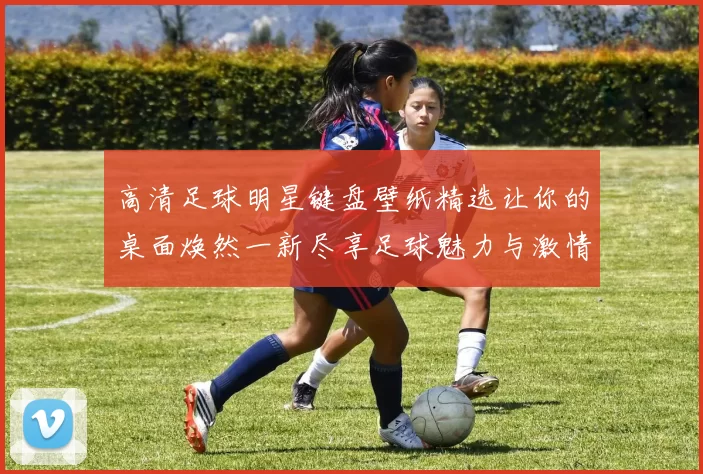 高清足球明星键盘壁纸精选让你的桌面焕然一新尽享足球魅力与激情